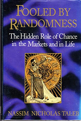 Fooled by Randomness: The Hidden Role of Chance in the Markets and in Life: The Hidden Role of Chance in the Markets and Life Fooled by Randomness: The Hidden Role of Chance in the Markets and in Life: The Hidden Role of Chance in the Markets and Life