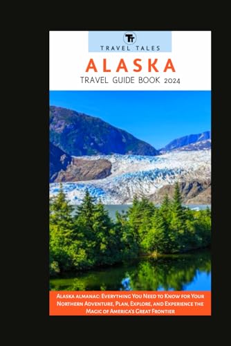 ALASKA TRAVEL GUIDE BOOK 2024: Alaska almanac: Everything You Need to Know for Your Northern Adventure, Plan, Explore, and Experience the Magic of ... Great Frontier (Travel Tales books, Band 30) von Independently published