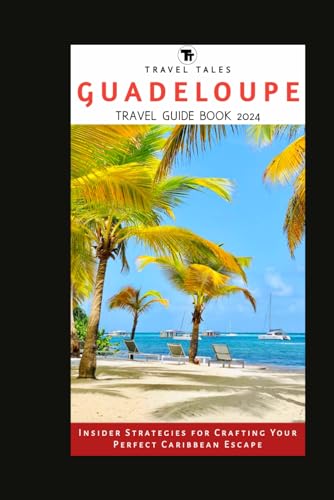 GUADELOUPE TRAVEL GUIDE BOOK 2024: Insider Strategies for Crafting Your Perfect Caribbean Escape (Travel Tales books, Band 29) von Independently published