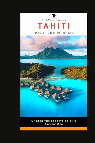TAHITI TRAVEL GUIDE BOOK 2024 (Complete guide): Unlock the Secrets of This Pacific Gem (Travel Tales books, Band 28) von Independently published
