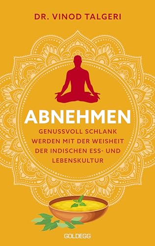 Abnehmen: Genussvoll schlank werden mit der Weisheit der indischen Ess- und Lebenskultur von GOLDEGG VERLAG