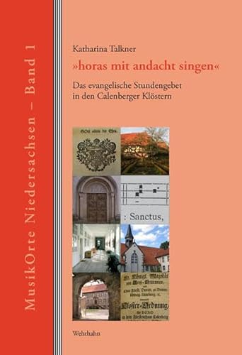'horas mit andacht singen': Das evangelische Stundengebet in den Calenberger Klöstern (MusikOrte Niedersachsen)