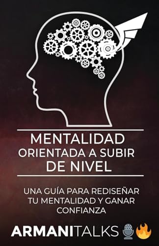 Mentalidad Orientada a Subir de Nivel: Una Guía para Rediseñar Tu Mentalidad y Ganar Confianza (Spanish Edition)