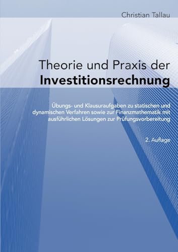Theorie und Praxis der Investitionsrechnung: Übungs- und Klausuraufgaben zu statischen und dynamischen Verfahren sowie zur Finanzmathematik mit ausführlichen Lösungen zur Prüfungsvorbereitung von BoD – Books on Demand