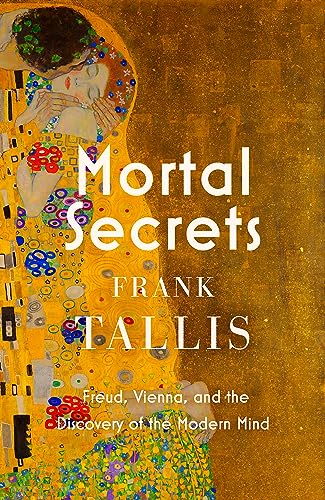 Mortal Secrets: Freud, Vienna and the Discovery of the Modern Mind Mortal Secrets: Freud, Vienna and the Discovery of the Modern Mind