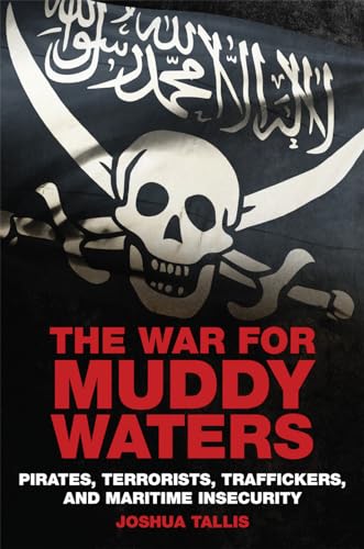 The War for Muddy Waters: Pirates Terrorists Traffickers and Maritime Insecurity