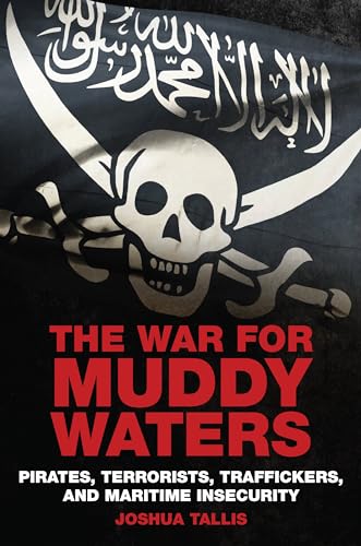 The War for Muddy Waters: Pirates, Terrorists, Traffickers, and Maritime Insecurity The War for Muddy Waters: Pirates, Terrorists, Traffickers, and Maritime Insecurity
