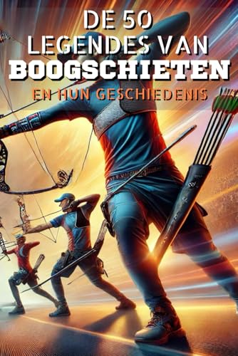 De 50 legendes van Boogschieten en hun geschiedenis (De 50 legendes serie) von Independently published
