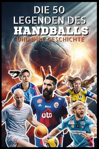 Die 50 Handball-Legenden und ihre Geschichte (Die Top-50-Serie, Band 7)