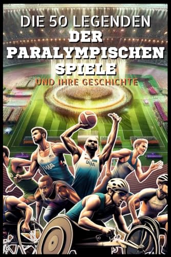 Die 50 Legenden der Paralympischen Spiele und ihre Geschichte (Die Top-50-Serie, Band 21) von Independently published