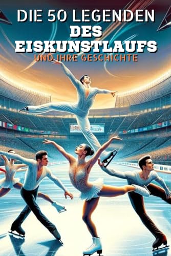 Die 50 Legenden des Eiskunstlaufs und ihre Geschichte (Die Top-50-Serie, Band 28) von Independently published