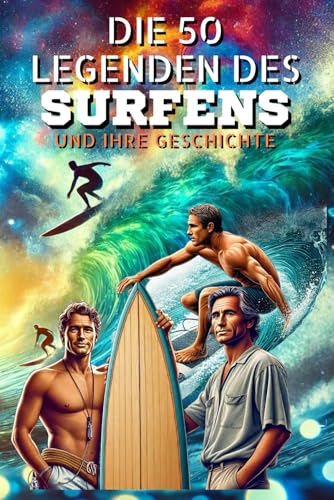 Die 50 Legenden des Surfens und ihre Geschichte (Die Top-50-Serie, Band 32)