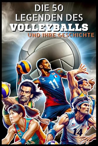 Die 50 Volleyball-Legenden und ihre Geschichte (Die Top-50-Serie, Band 18)