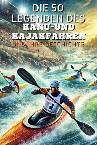 Die 50 legenden des Kanu-und kajakfahren und ihre geschichte (Die Top-50-Serie, Band 42) von Independently published