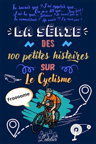 La série des 100 petites histoires sur - Le Cyclisme: L'Histoire, les Moments légendaires, les coureurs emblématiques, les exploits extraordinaires de ce sport passionnant ! La série des 100 petites histoires sur - Le Cyclisme: L'Histoire, les Moments légendaires, les coureurs emblématiques, les exploits extraordinaires de ce sport passionnant !