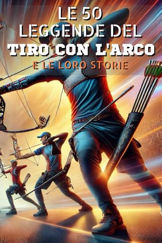 Le 50 leggende del Tiro con l'arco e le loro storie Le 50 leggende del Tiro con l'arco e le loro storie von Independently published