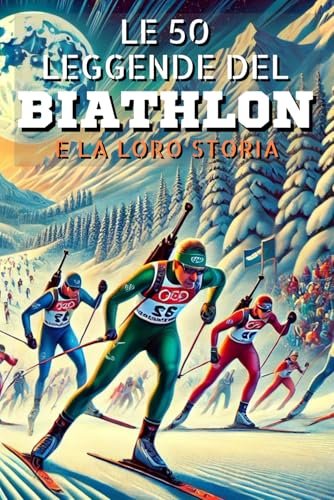 Le 50 leggende del biathlon e la loro storia Le 50 leggende del biathlon e la loro storia von Independently published