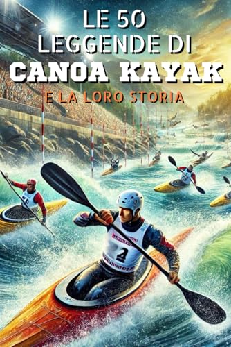 Le 50 leggende di Canoa Kayak e la loro storia Le 50 leggende di Canoa Kayak e la loro storia von Independently published