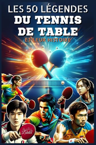 Les 50 légendes du Tennis de table et leur histoire (La série des 50 légendes du sport)