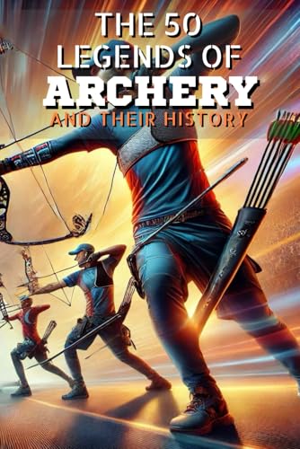 The 50 legends of Archery and their history (The Top 50 series, Band 41) von Independently published
