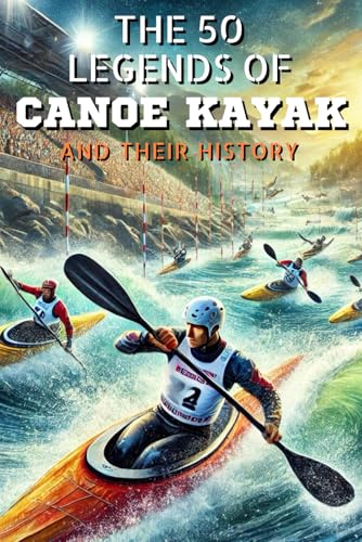 The 50 legends of Canoe Kayak and their history (The Top 50 series, Band 40) von Independently published
