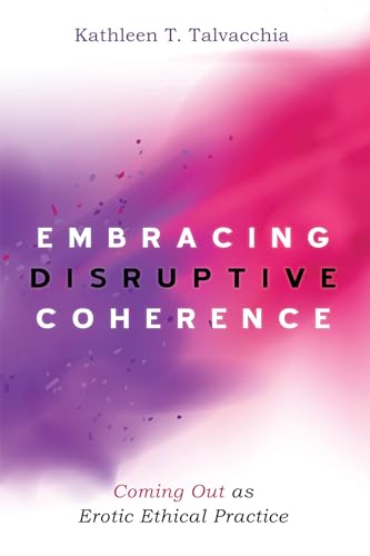 Embracing Disruptive Coherence: Coming Out as Erotic Ethical Practice