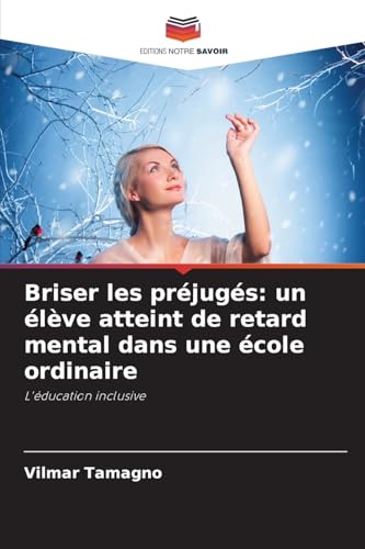 Briser les préjugés: un élève atteint de retard mental dans une école ordinaire: L'éducation inclusive von Editions Notre Savoir