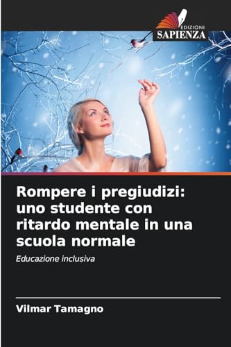 Rompere i pregiudizi: uno studente con ritardo mentale in una scuola normale: Educazione inclusiva von Edizioni Sapienza