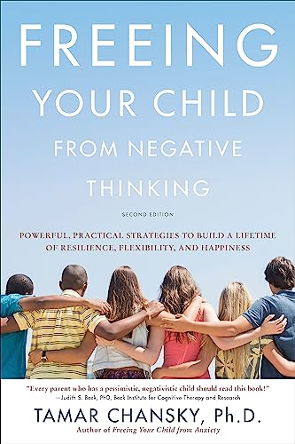 Freeing Your Child from Negative Thinking: Powerful, Practical Strategies to Build a Lifetime of Resilience, Flexibility, and Happiness