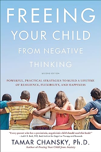 Freeing Your Child from Negative Thinking: Powerful, Practical Strategies to Build a Lifetime of Resilience, Flexibility, and Happiness Freeing Your Child from Negative Thinking: Powerful, Practical Strategies to Build a Lifetime of Resilience, Flexibility, and Happiness