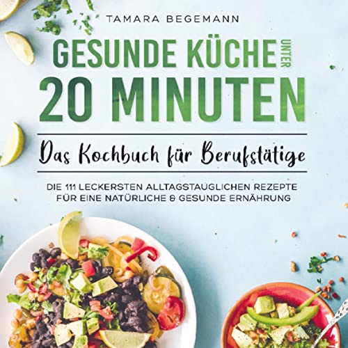 Gesunde Küche unter 20 Minuten ¿ Das Kochbuch für Berufstätige: Die 111 leckersten alltagstauglichen Rezepte für eine natürliche & gesunde Ernährung von Bookmundo Direct