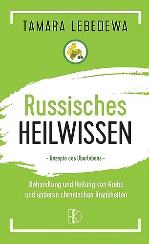 Russisches Heilwissen: Rezepte des Überlebens. Behandlung und Heilung von Krebs und anderen chronischen Krankheiten von Driediger, Verlag