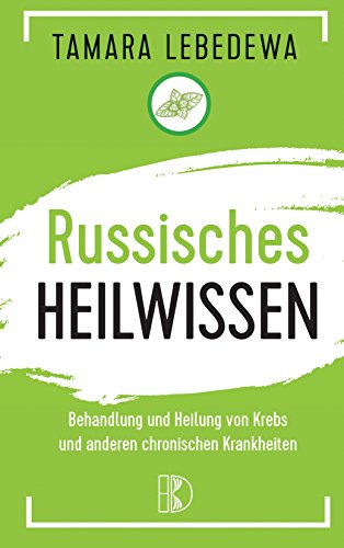 Russisches Heilwissen: Rezepte des Überlebens. Behandlung und Heilung von Krebs und anderen chronischen Krankheiten Russisches Heilwissen: Rezepte des Überlebens. Behandlung und Heilung von Krebs und anderen chronischen Krankheiten