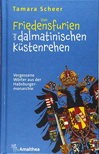 Von Friedensfurien und dalmatinischen Küstenrehen: Vergessene Wörter aus der Habsburgermonarchie: Vergessene Wörter aus der Habsburgermonarchie / Mit 57 Abbildungen in Farbe