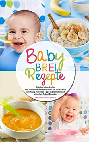 Babybrei Rezepte - Babybrei selber kochen: Das umfassende Baby Kochbuch zur neuen Baby Ernährung mit vielen Tipps und schnellen und einfachen Beikost Rezepten - Babynahrung selbst gemacht von Independently published