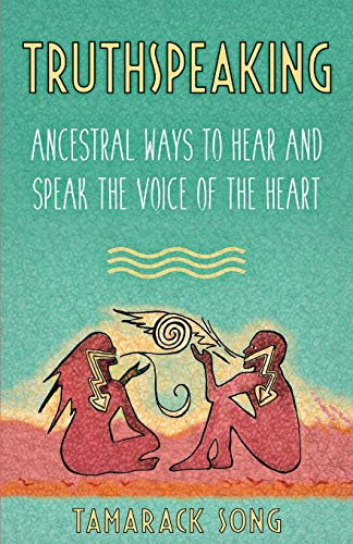 Truthspeaking: Ancestral Ways to Hear and Speak the Voice of the Heart