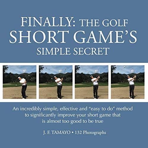 FINALLY: The Golf Short Game's Simple Secret: An incredibly simple, effective and "easy to do" method to significantly improve your short game that is almost too good to be true