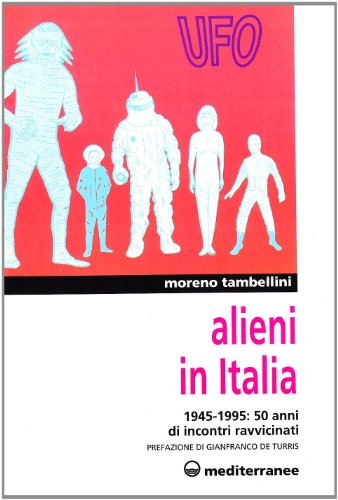 Alieni in Italia. 50 anni di incontri ravvicinati: 1945-1995 (Ufologia)