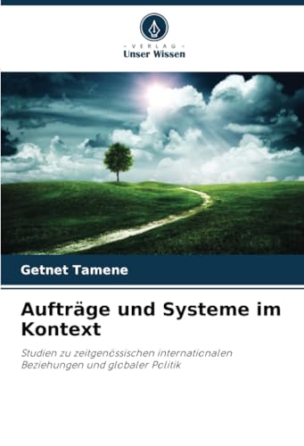 Aufträge und Systeme im Kontext: Studien zu zeitgenössischen internationalen Beziehungen und globaler Politik von Verlag Unser Wissen