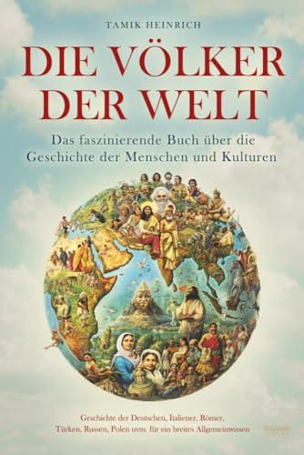 Die Völker der Welt - Das faszinierende Buch über die Geschichte der Menschen und Kulturen: inkl. Geschichte der Deutschen, Italiener, Römer, Türken, Russen, Polen uvm. für ein breites Allgemeinwissen Die Völker der Welt - Das faszinierende Buch über die Geschichte der Menschen und Kulturen: inkl. Geschichte der Deutschen, Italiener, Römer, Türken, Russen, Polen uvm. für ein breites Allgemeinwissen von Eulogia Verlags GmbH