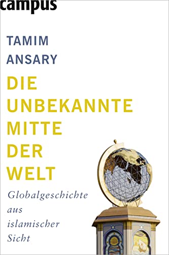 Die unbekannte Mitte der Welt: Globalgeschichte aus islamischer Sicht Die unbekannte Mitte der Welt: Globalgeschichte aus islamischer Sicht