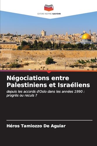 Négociations entre Palestiniens et Israéliens: depuis les accords d'Oslo dans les années 1990 : progrès ou reculs ? von Editions Notre Savoir