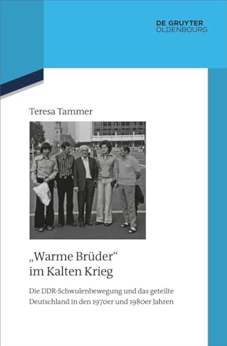 "Warme Brüder" im Kalten Krieg: Die DDR-Schwulenbewegung und das geteilte Deutschland in den 1970er und 1980er Jahren (Quellen und Darstellungen zur Zeitgeschichte, 138, Band 138)