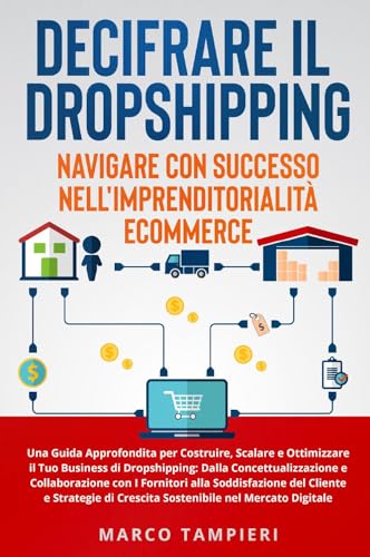 Decifrare il dropshipping: navigare con successo nell'imprenditorialità e-commerce. Una guida approfondita per costruire, scalare e ottimizzare il tuo ... di crescita sostenibile nel mercato digitale