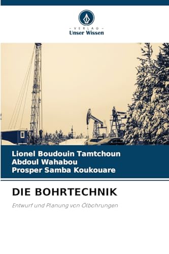DIE BOHRTECHNIK: Entwurf und Planung von Ölbohrungen von Verlag Unser Wissen