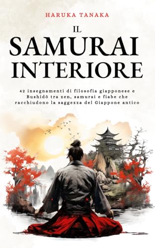 Il Samurai Interiore: 42 insegnamenti di filosofia giapponese e Bushidō tra zen, samurai e fiabe che racchiudono la saggezza del Giappone antico (Saggezza Zen) von Independently published