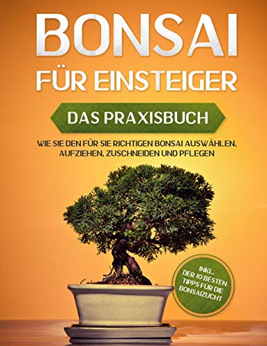 Bonsai für Einsteiger - Das Praxisbuch: Wie Sie den für Sie richtigen Bonsai auswählen, aufziehen, zuschneiden und pflegen - inkl. der 10 besten Tipps für die Bonsaizucht von Books on Demand GmbH