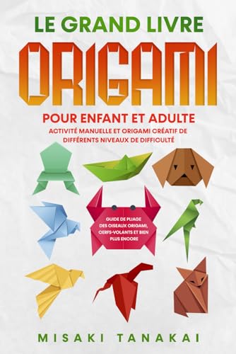 Le grand livre origami pour enfant et adulte: Activité et origami créatif de différents niveaux de difficulté - Guide de pliage des oiseaux origami, cerfs-volants et bien plus encore!