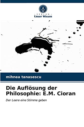 Die Auflösung der Philosophie: E.M. Cioran: Der Leere eine Stimme geben