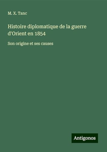 Histoire diplomatique de la guerre d'Orient en 1854: Son origine et ses causes von Antigonos Verlag